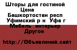 Шторы для гостиной › Цена ­ 5 000 - Башкортостан респ., Уфимский р-н, Уфа г. Мебель, интерьер » Другое   